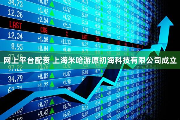 网上平台配资 上海米哈游原初海科技有限公司成立