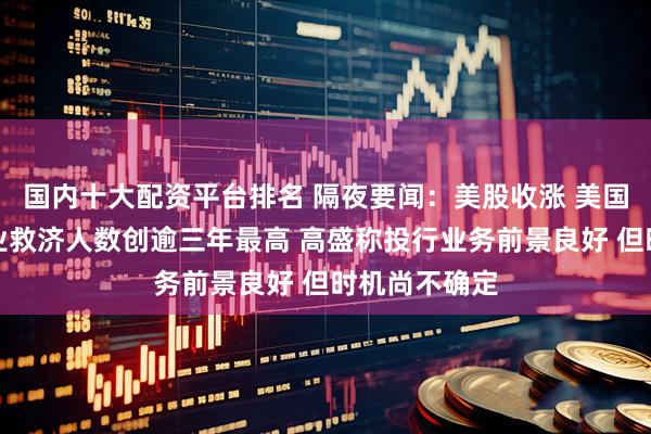 国内十大配资平台排名 隔夜要闻：美股收涨 美国持续申领失业救济人数创逾三年最高 高盛称投行业务前景良好 但时机尚不确定