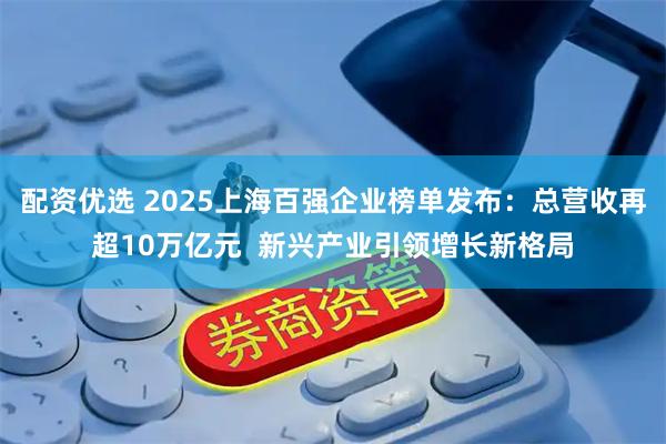 配资优选 2025上海百强企业榜单发布：总营收再超10万亿元  新兴产业引领增长新格局
